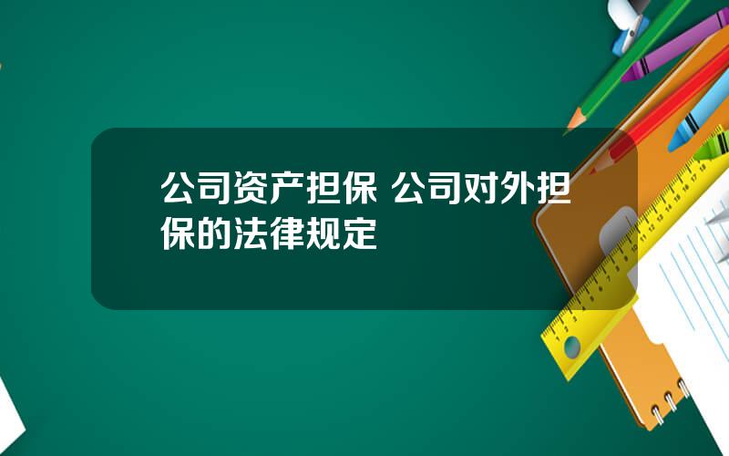 公司资产担保 公司对外担保的法律规定